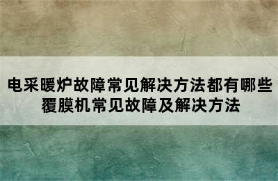 电采暖炉故障常见解决方法都有哪些 覆膜机常见故障及解决方法